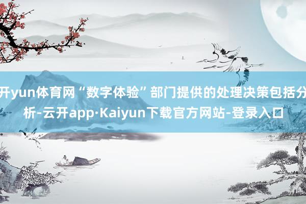 开yun体育网“数字体验”部门提供的处理决策包括分析-云开app·Kaiyun下载官方网站-登录入口