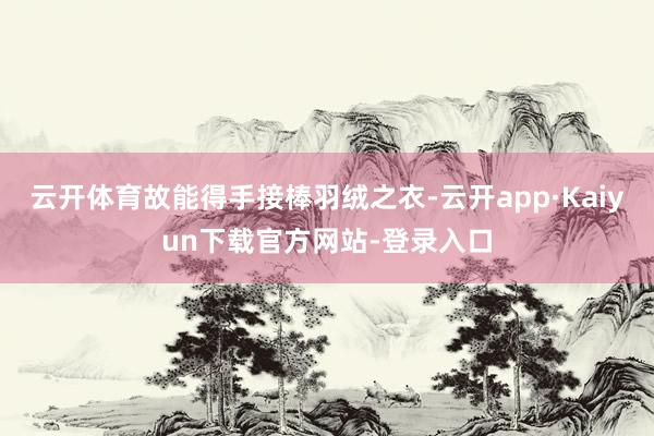 云开体育故能得手接棒羽绒之衣-云开app·Kaiyun下载官方网站-登录入口