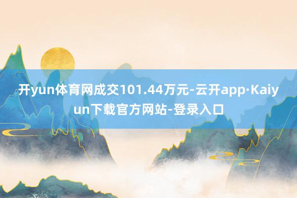 开yun体育网成交101.44万元-云开app·Kaiyun下载官方网站-登录入口