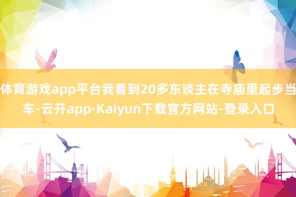 体育游戏app平台我看到20多东谈主在寺庙里起步当车-云开app·Kaiyun下载官方网站-登录入口