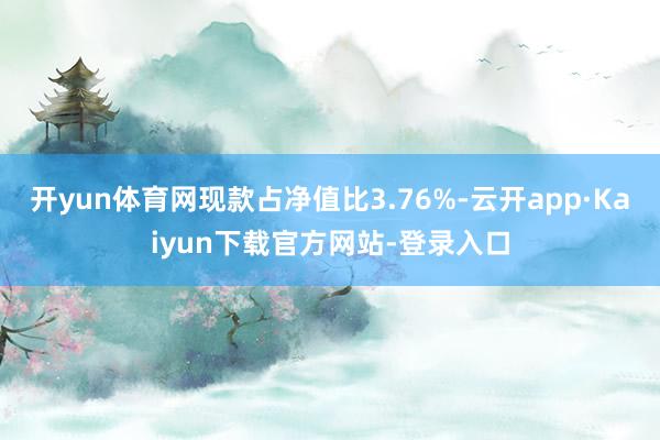 开yun体育网现款占净值比3.76%-云开app·Kaiyun下载官方网站-登录入口