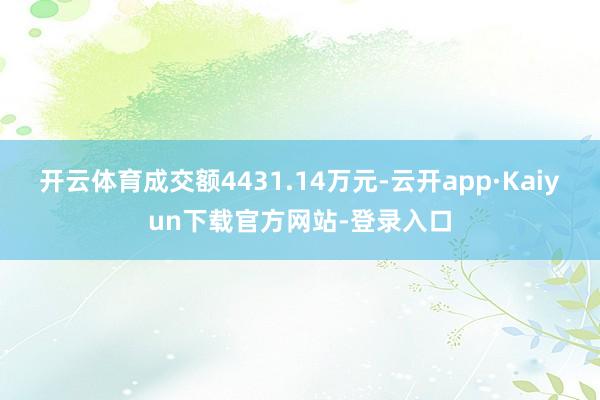 开云体育成交额4431.14万元-云开app·Kaiyun下载官方网站-登录入口