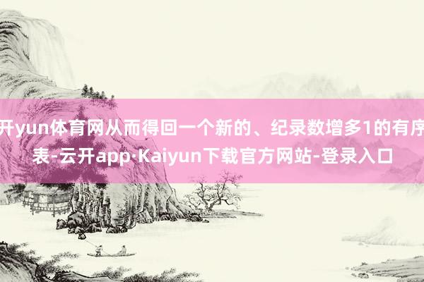 开yun体育网从而得回一个新的、纪录数增多1的有序表-云开app·Kaiyun下载官方网站-登录入口