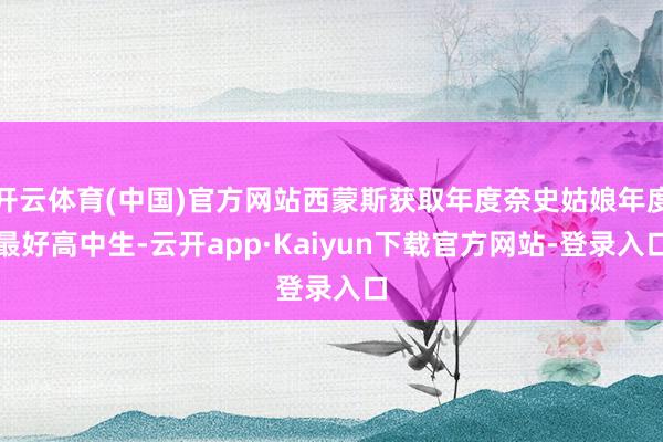 开云体育(中国)官方网站西蒙斯获取年度奈史姑娘年度最好高中生-云开app·Kaiyun下载官方网站-登录入口