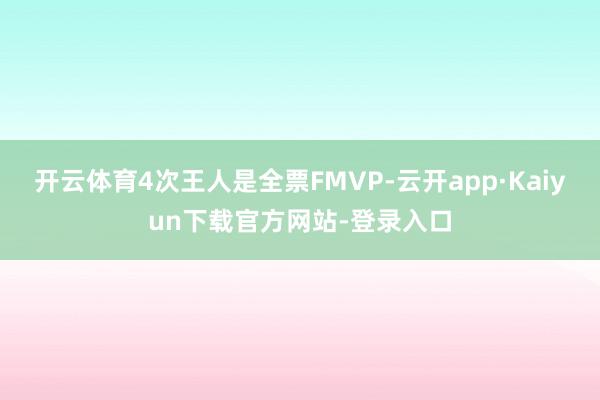 开云体育4次王人是全票FMVP-云开app·Kaiyun下载官方网站-登录入口