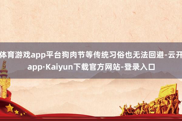 体育游戏app平台狗肉节等传统习俗也无法回避-云开app·Kaiyun下载官方网站-登录入口