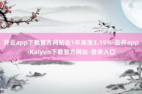 开云app下载官方网站近1年高涨3.19%-云开app·Kaiyun下载官方网站-登录入口