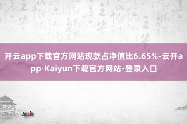 开云app下载官方网站现款占净值比6.65%-云开app·Kaiyun下载官方网站-登录入口