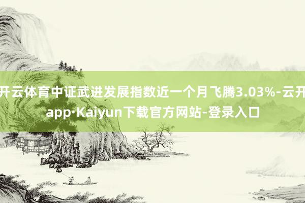 开云体育中证武进发展指数近一个月飞腾3.03%-云开app·Kaiyun下载官方网站-登录入口