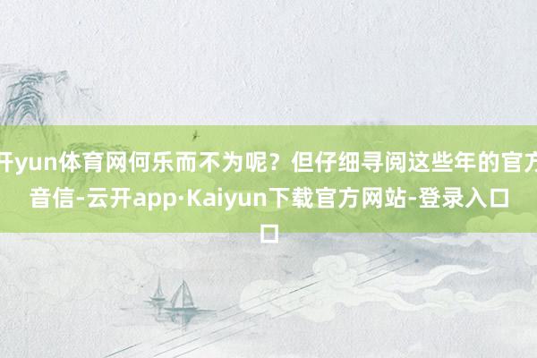 开yun体育网何乐而不为呢？但仔细寻阅这些年的官方音信-云开app·Kaiyun下载官方网站-登录入口