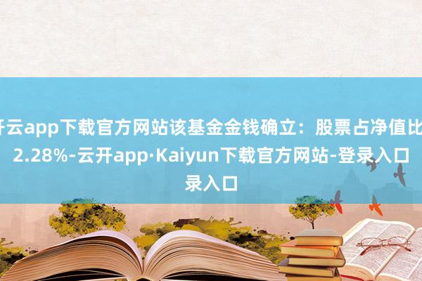 开云app下载官方网站该基金金钱确立：股票占净值比92.28%-云开app·Kaiyun下载官方网站-登录入口