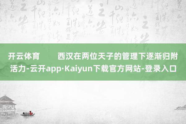 开云体育        西汉在两位天子的管理下逐渐归附活力-云开app·Kaiyun下载官方网站-登录入口