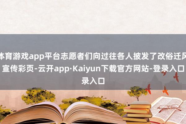 体育游戏app平台志愿者们向过往各人披发了改俗迁风宣传彩页-云开app·Kaiyun下载官方网站-登录入口