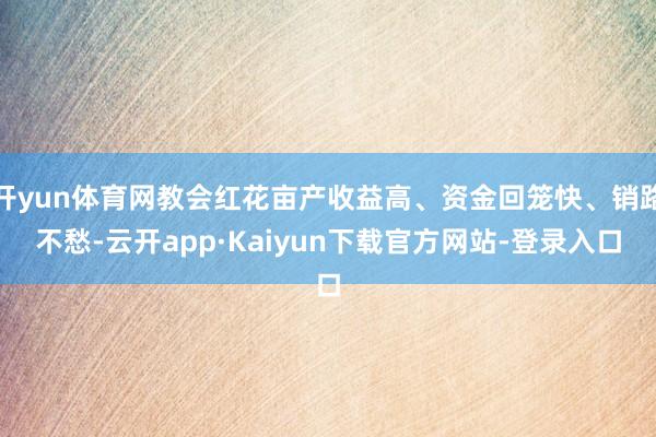 开yun体育网教会红花亩产收益高、资金回笼快、销路不愁-云开app·Kaiyun下载官方网站-登录入口