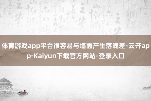 体育游戏app平台很容易与墙面产生落魄差-云开app·Kaiyun下载官方网站-登录入口