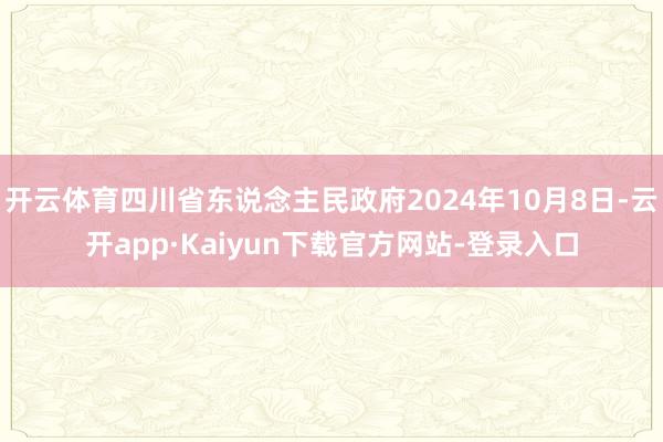 开云体育四川省东说念主民政府2024年10月8日-云开app·Kaiyun下载官方网站-登录入口