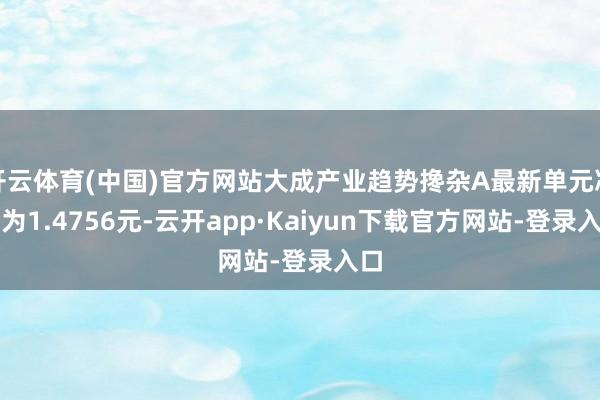 开云体育(中国)官方网站大成产业趋势搀杂A最新单元净值为1.4756元-云开app·Kaiyun下载官方网站-登录入口