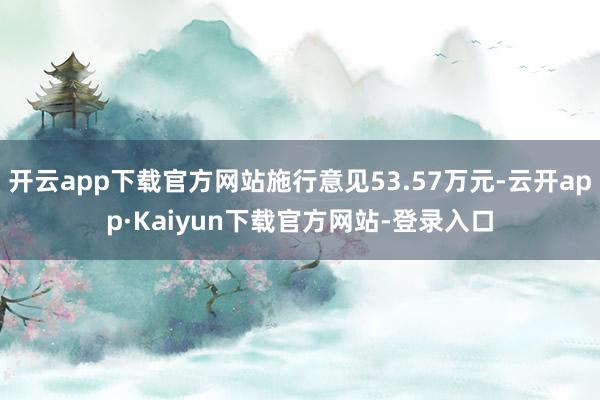 开云app下载官方网站施行意见53.57万元-云开app·Kaiyun下载官方网站-登录入口