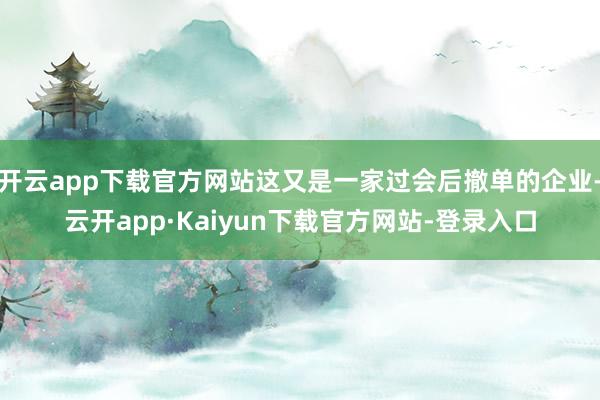 开云app下载官方网站这又是一家过会后撤单的企业-云开app·Kaiyun下载官方网站-登录入口