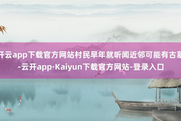 开云app下载官方网站村民早年就听闻近邻可能有古墓-云开app·Kaiyun下载官方网站-登录入口