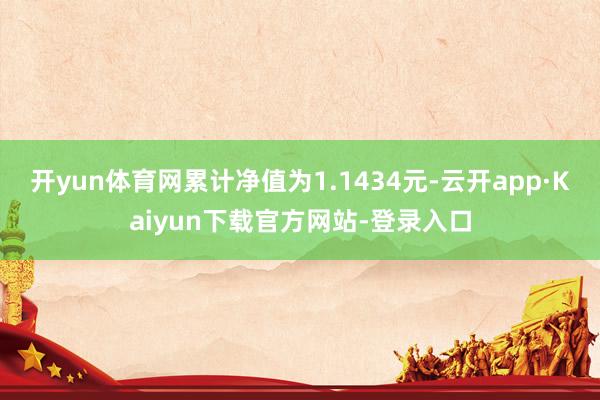 开yun体育网累计净值为1.1434元-云开app·Kaiyun下载官方网站-登录入口