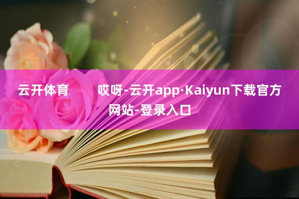 云开体育        哎呀-云开app·Kaiyun下载官方网站-登录入口