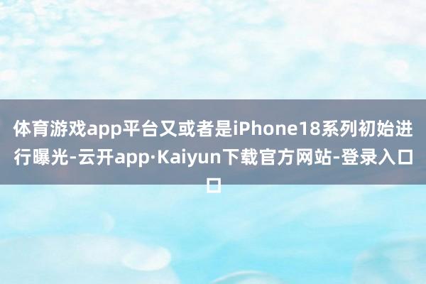 体育游戏app平台又或者是iPhone18系列初始进行曝光-云开app·Kaiyun下载官方网站-登录入口