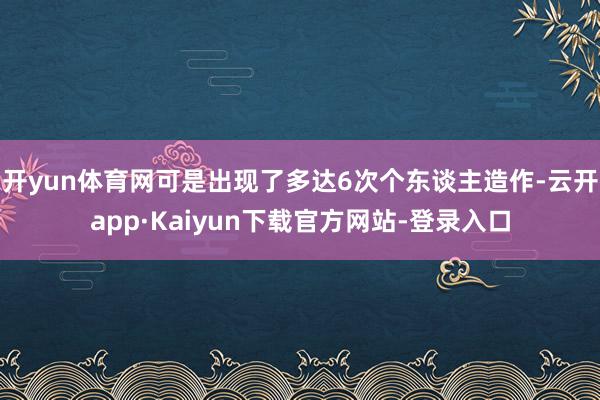 开yun体育网可是出现了多达6次个东谈主造作-云开app·Kaiyun下载官方网站-登录入口