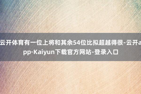 云开体育有一位上将和其余54位比拟超越得很-云开app·Kaiyun下载官方网站-登录入口