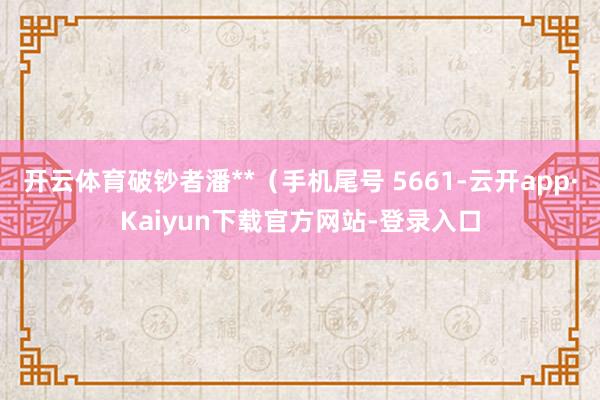 开云体育破钞者潘**（手机尾号 5661-云开app·Kaiyun下载官方网站-登录入口