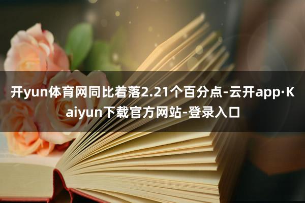 开yun体育网同比着落2.21个百分点-云开app·Kaiyun下载官方网站-登录入口