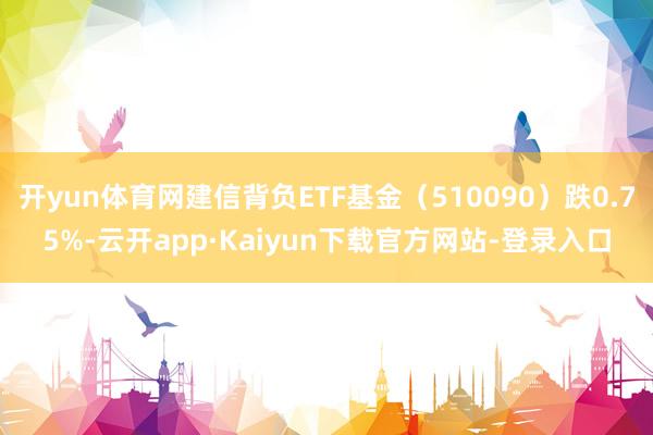 开yun体育网建信背负ETF基金（510090）跌0.75%-云开app·Kaiyun下载官方网站-登录入口