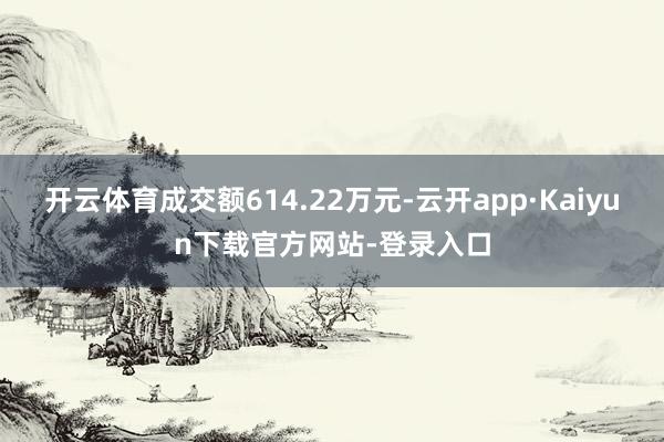 开云体育成交额614.22万元-云开app·Kaiyun下载官方网站-登录入口