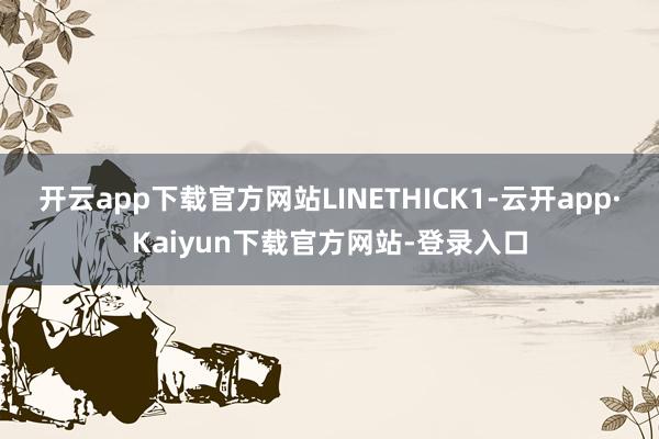 开云app下载官方网站LINETHICK1-云开app·Kaiyun下载官方网站-登录入口