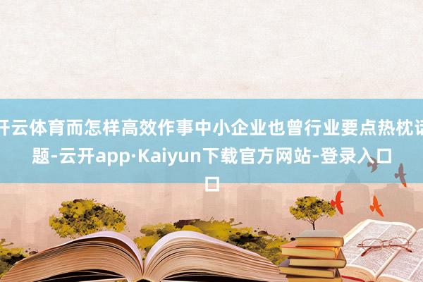 开云体育而怎样高效作事中小企业也曾行业要点热枕话题-云开app·Kaiyun下载官方网站-登录入口