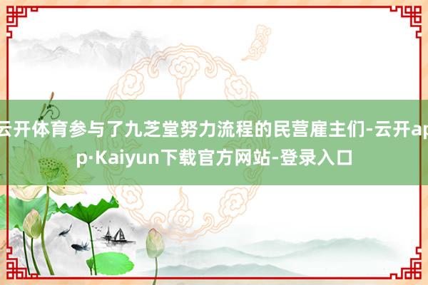 云开体育参与了九芝堂努力流程的民营雇主们-云开app·Kaiyun下载官方网站-登录入口