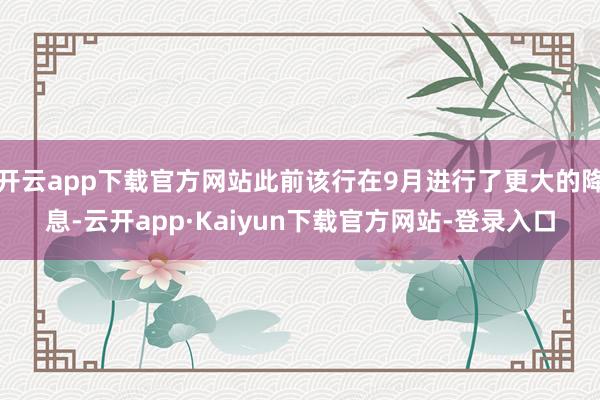 开云app下载官方网站此前该行在9月进行了更大的降息-云开app·Kaiyun下载官方网站-登录入口