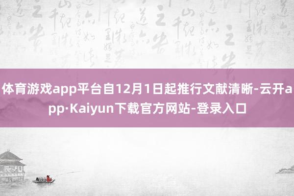 体育游戏app平台自12月1日起推行文献清晰-云开app·Kaiyun下载官方网站-登录入口