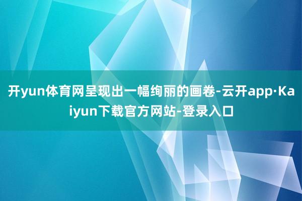 开yun体育网呈现出一幅绚丽的画卷-云开app·Kaiyun下载官方网站-登录入口