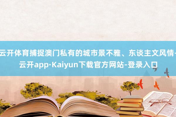 云开体育捕捉澳门私有的城市景不雅、东谈主文风情-云开app·Kaiyun下载官方网站-登录入口