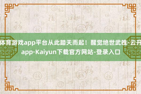 体育游戏app平台从此踏天而起！醒觉绝世武魄-云开app·Kaiyun下载官方网站-登录入口