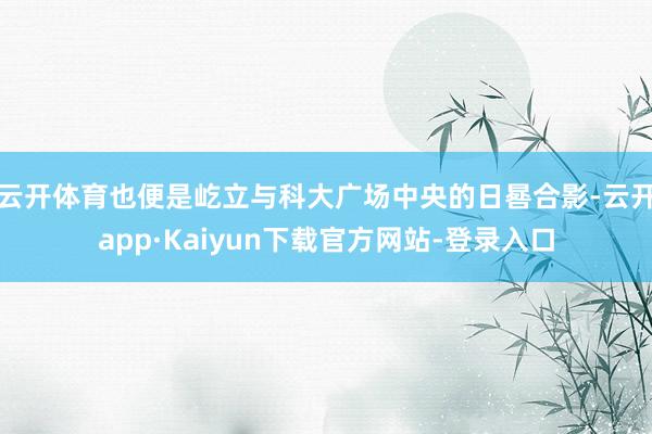 云开体育也便是屹立与科大广场中央的日晷合影-云开app·Kaiyun下载官方网站-登录入口