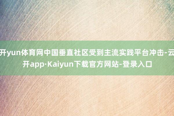 开yun体育网中国垂直社区受到主流实践平台冲击-云开app·Kaiyun下载官方网站-登录入口