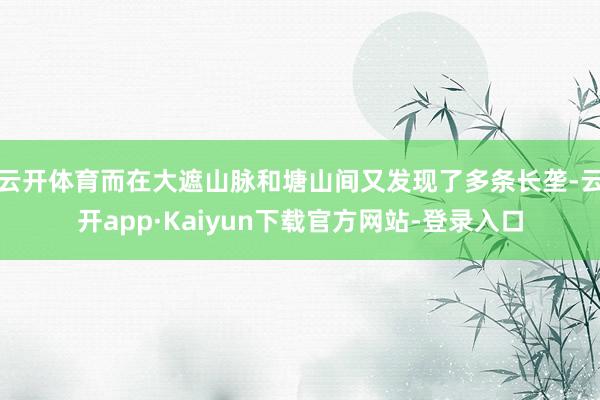 云开体育而在大遮山脉和塘山间又发现了多条长垄-云开app·Kaiyun下载官方网站-登录入口