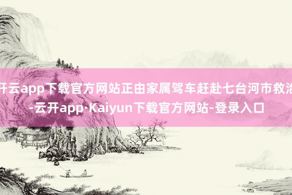 开云app下载官方网站正由家属驾车赶赴七台河市救治-云开app·Kaiyun下载官方网站-登录入口