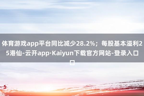 体育游戏app平台同比减少28.2%；每股基本溢利25港仙-云开app·Kaiyun下载官方网站-登录入口