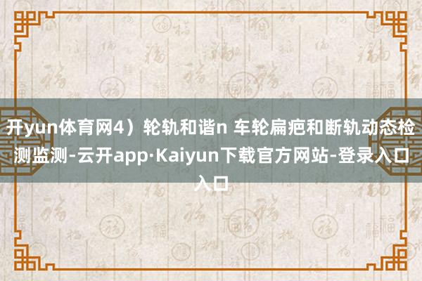 开yun体育网4）轮轨和谐n 车轮扁疤和断轨动态检测监测-云开app·Kaiyun下载官方网站-登录入口