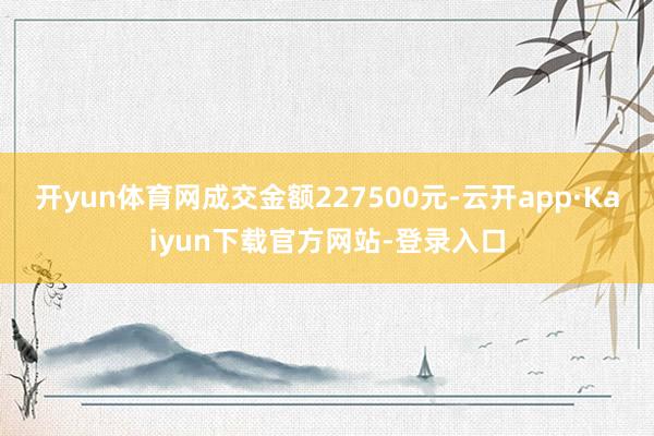 开yun体育网成交金额227500元-云开app·Kaiyun下载官方网站-登录入口