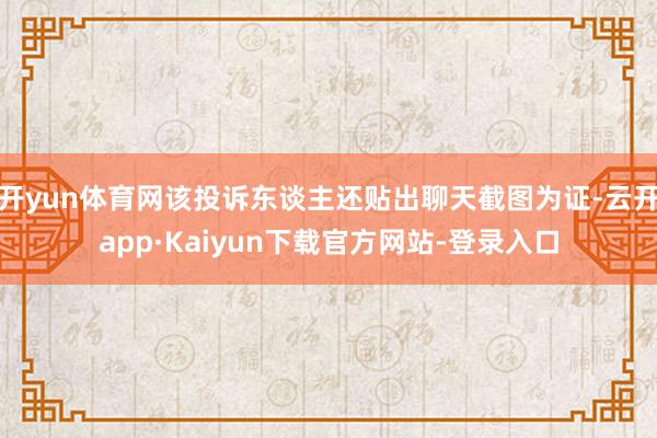 开yun体育网该投诉东谈主还贴出聊天截图为证-云开app·Kaiyun下载官方网站-登录入口