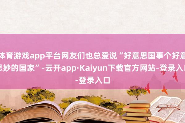 体育游戏app平台网友们也总爱说“好意思国事个好意思妙的国家”-云开app·Kaiyun下载官方网站-登录入口